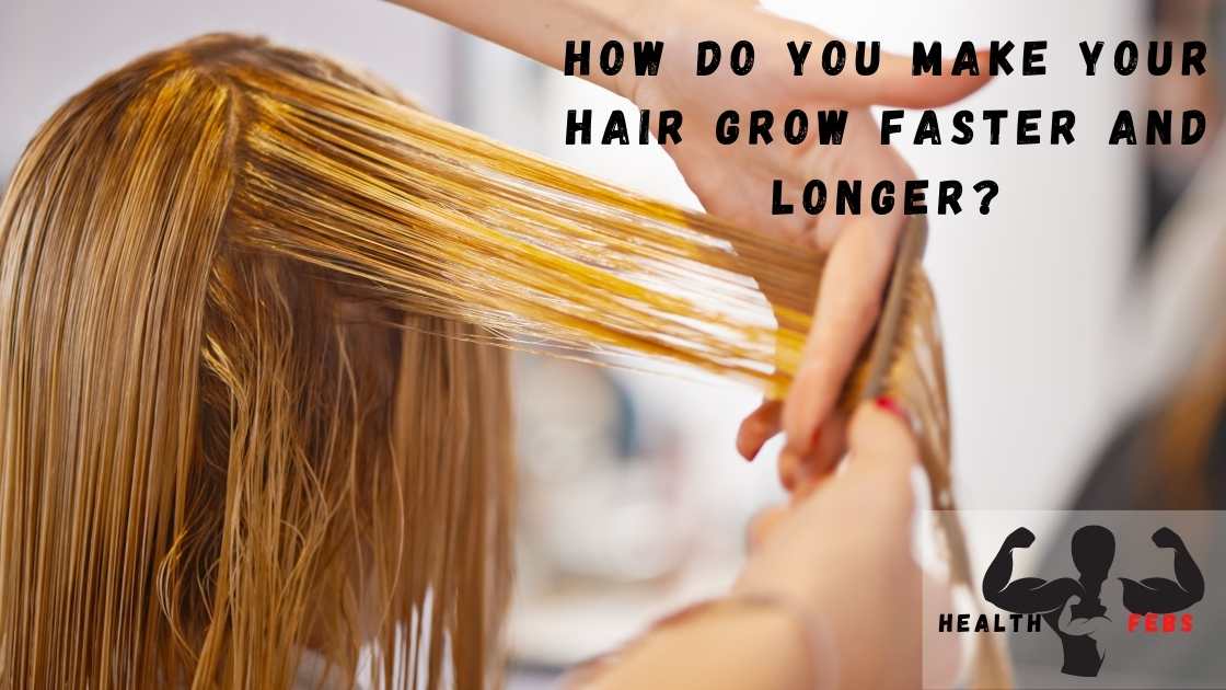 How Do You Make Your Hair Grow Faster And Longer?